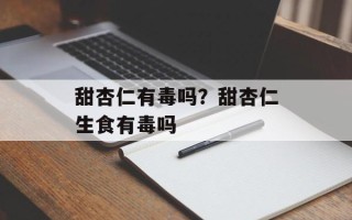 甜杏仁有毒吗？甜杏仁生食有毒吗