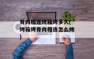 骨肉相连烤箱烤多久(烤箱烤骨肉相连怎么烤)