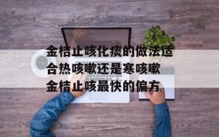 金桔止咳化痰的做法适合热咳嗽还是寒咳嗽 金桔止咳最快的偏方