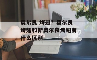 奥尔良 烤翅？奥尔良烤翅和新奥尔良烤翅有什么区别