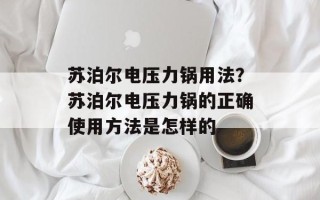 苏泊尔电压力锅用法？苏泊尔电压力锅的正确使用方法是怎样的
