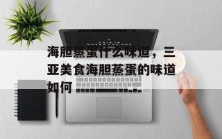 海胆蒸蛋什么味道，三亚美食海胆蒸蛋的味道如何