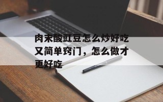肉末酸豇豆怎么炒好吃又简单窍门，怎么做才更好吃