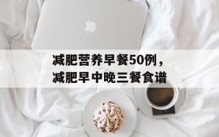 减肥营养早餐50例，减肥早中晚三餐食谱