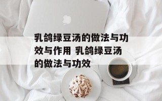 乳鸽绿豆汤的做法与功效与作用 乳鸽绿豆汤的做法与功效