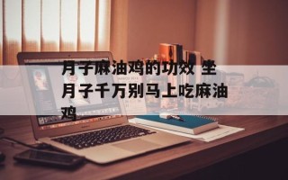 月子麻油鸡的功效 坐月子千万别马上吃麻油鸡