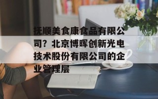 抚顺美食康食品有限公司？北京博晖创新光电技术股份有限公司的企业管理层
