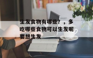 生发食物有哪些？，多吃哪些食物可以生发呢要想生发