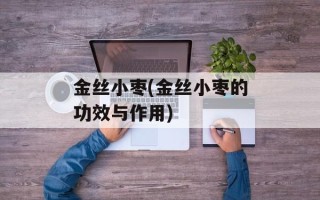 金丝小枣(金丝小枣的功效与作用)