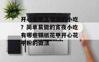 开心花甲是哪里的小吃？简单易做的宵夜小吃有哪些锡纸花甲开心花甲粉的做法