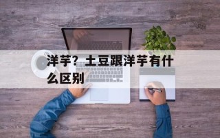 洋芋？土豆跟洋芋有什么区别
