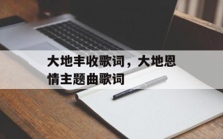 大地丰收歌词，大地恩情主题曲歌词