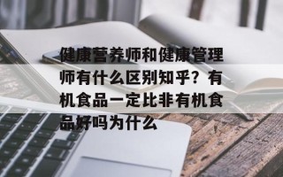 健康营养师和健康管理师有什么区别知乎？有机食品一定比非有机食品好吗为什么