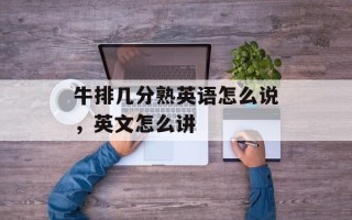 牛排几分熟英语怎么说，英文怎么讲