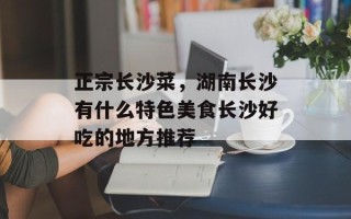 正宗长沙菜，湖南长沙有什么特色美食长沙好吃的地方推荐