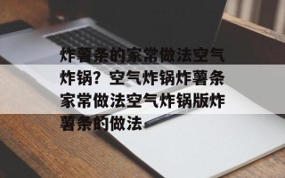 炸薯条的家常做法空气炸锅？空气炸锅炸薯条家常做法空气炸锅版炸薯条的做法