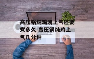 高压锅炖鸡汤上气还要煮多久 高压锅炖鸡上气几分钟