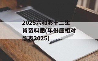 2025六和彩十二生肖资料图(年份属相对照表2025)