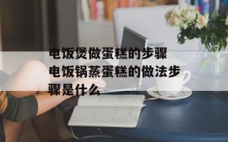 电饭煲做蛋糕的步骤 电饭锅蒸蛋糕的做法步骤是什么