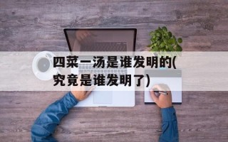 四菜一汤是谁发明的(究竟是谁发明了)
