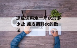 凉皮调料水一斤水加多少盐 凉皮调料水的做法