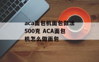 aca面包机面包做法500克 ACA面包机怎么做面包
