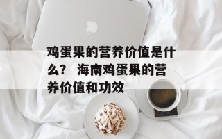 鸡蛋果的营养价值是什么？ 海南鸡蛋果的营养价值和功效