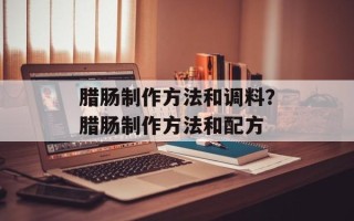 腊肠制作方法和调料？腊肠制作方法和配方