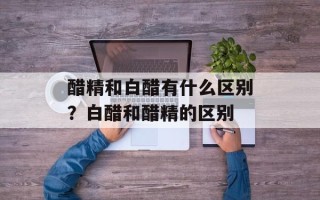 醋精和白醋有什么区别？白醋和醋精的区别