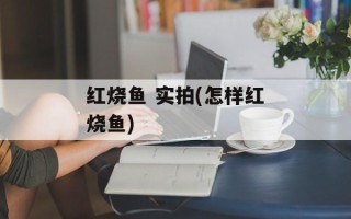 红烧鱼 实拍(怎样红烧鱼)