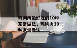 鸡胸肉最好吃的10种家常做法，鸡胸肉10种家常做法