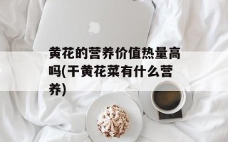 黄花的营养价值热量高吗(干黄花菜有什么营养)