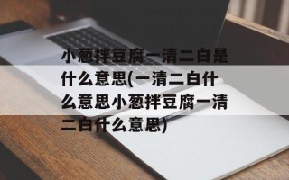 小葱拌豆腐一清二白是什么意思(一清二白什么意思小葱拌豆腐一清二白什么意思)