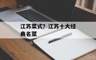 江苏菜式？江苏十大经典名菜