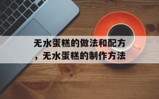无水蛋糕的做法和配方，无水蛋糕的制作方法