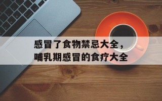 感冒了食物禁忌大全，哺乳期感冒的食疗大全