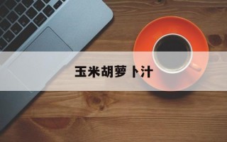 玉米胡萝卜汁