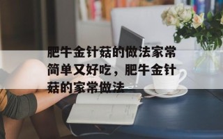 肥牛金针菇的做法家常简单又好吃，肥牛金针菇的家常做法