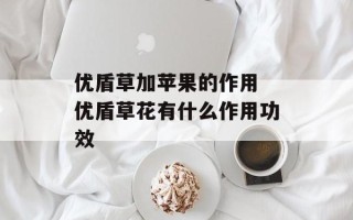 优盾草加苹果的作用 优盾草花有什么作用功效