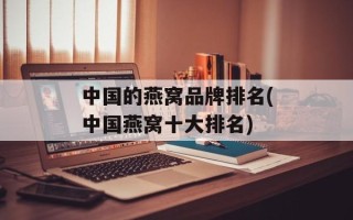 中国的燕窝品牌排名(中国燕窝十大排名)