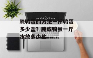 腌鸭蛋的方法一斤鸭蛋多少盐？腌咸鸭蛋一斤水放多少盐