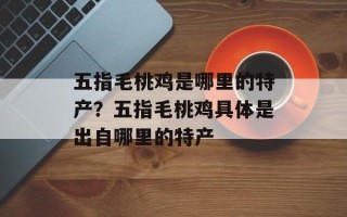 五指毛桃鸡是哪里的特产？五指毛桃鸡具体是出自哪里的特产