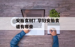 安胎食材？孕妇安胎食谱有哪些