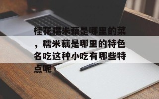 桂花糯米藕是哪里的菜，糯米藕是哪里的特色名吃这种小吃有哪些特点呢