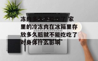 冻肉多久不能吃了 家里的冷冻肉在冰箱里存放多久后就不能吃吃了对身体什么影响