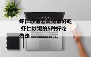 虾仁炒饭怎么做最好吃 虾仁炒饭的5种好吃做法