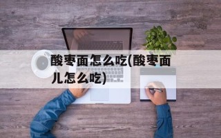 酸枣面怎么吃(酸枣面儿怎么吃)