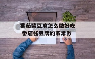 番茄酱豆腐怎么做好吃 番茄酱豆腐的家常做
