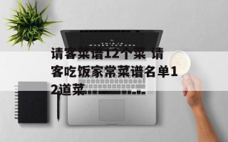 请客菜谱12个菜 请客吃饭家常菜谱名单12道菜