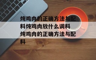 炖鸡肉的正确方法与配料炖鸡肉放什么调料 炖鸡肉的正确方法与配料